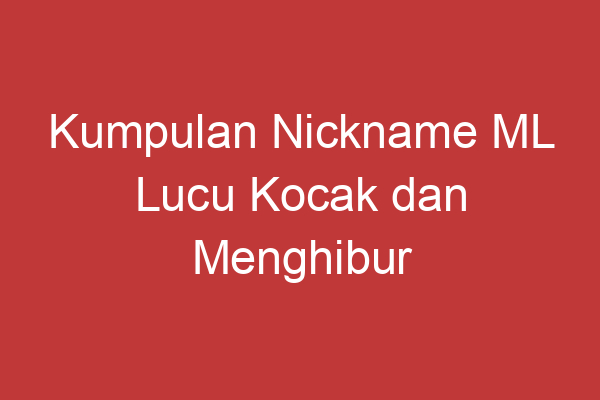 Kumpulan Nickname Ml Lucu Kocak Dan Menghibur