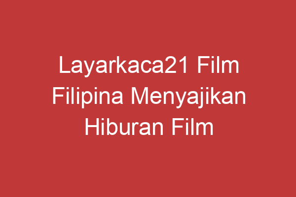 Layarkaca21 Film Filipina Menyajikan Hiburan Film Terbaik Dari Filipina