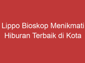 Lippo Bioskop Menikmati Hiburan Terbaik Di Kota