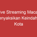 Live Streaming Macau Menyaksikan Keindahan Kota Macau Langsung Dari Layar Anda