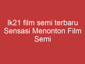 Lk21 Film Semi Terbaru Sensasi Menonton Film Semi Terbaru Di Lk21