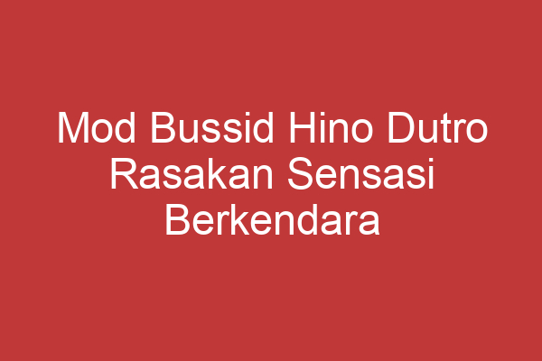 Mod Bussid Hino Dutro Rasakan Sensasi Berkendara Yang Berbeda!