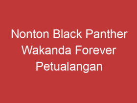 Nonton Black Panther Wakanda Forever Petualangan Hebat Di Dunia Wakanda