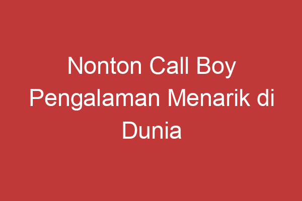 Nonton Call Boy Pengalaman Menarik Di Dunia Hiburan Malam