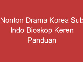 Nonton Drama Korea Sub Indo Bioskop Keren Panduan Lengkap