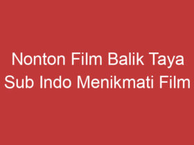 Nonton Film Balik Taya Sub Indo Menikmati Film Favorit Dengan Bahasa Indonesia