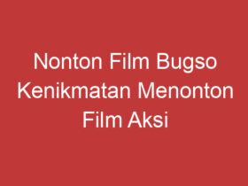 Nonton Film Bugso Kenikmatan Menonton Film Aksi Yang Seru