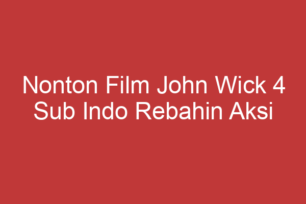 Nonton Film John Wick 4 Sub Indo Rebahin Aksi Seru Dan Penuh Tantangan