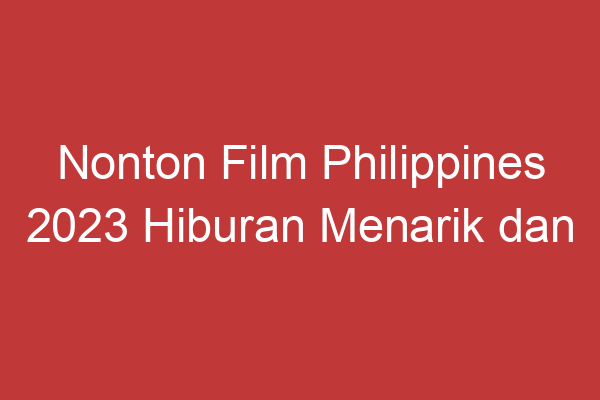 Nonton Film Philippines 2023 Hiburan Menarik Dan Berkualitas