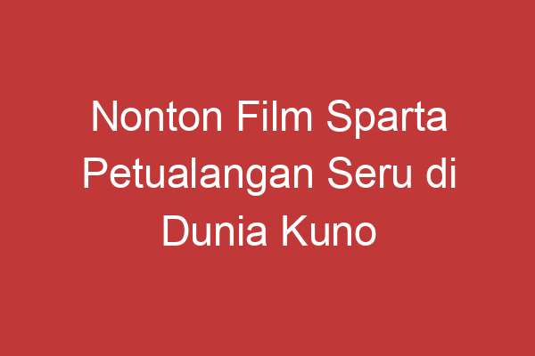 Nonton Film Sparta Petualangan Seru Di Dunia Kuno