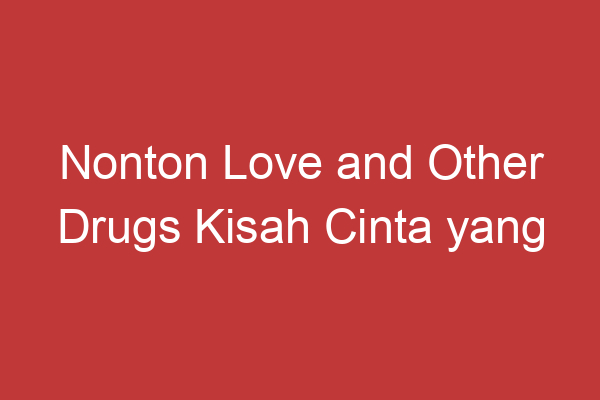 Nonton Love And Other Drugs Kisah Cinta Yang Penuh Emosi