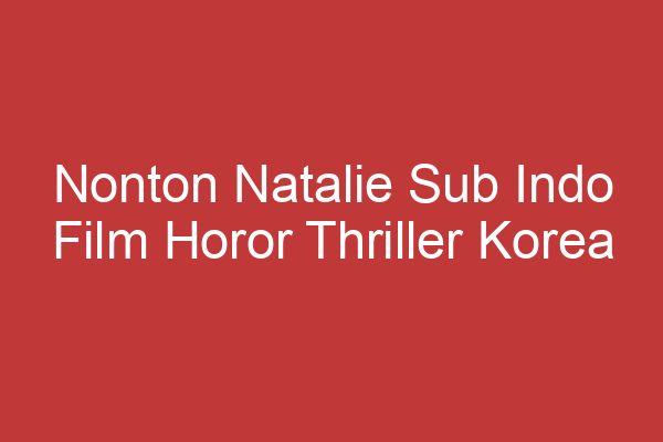 Nonton Natalie Sub Indo Film Horor Thriller Korea Terbaru