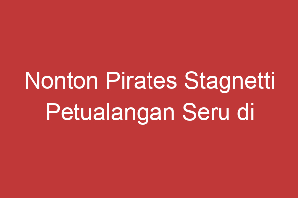 Nonton Pirates Stagnetti Petualangan Seru Di Lautan