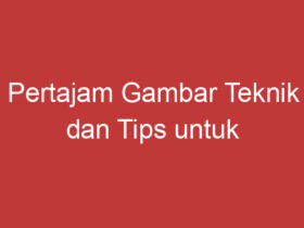 Pertajam Gambar Teknik Dan Tips Untuk Meningkatkan Kualitas Foto