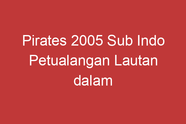 Pirates 2005 Sub Indo Petualangan Lautan Dalam Terjemahan Bahasa Indonesia