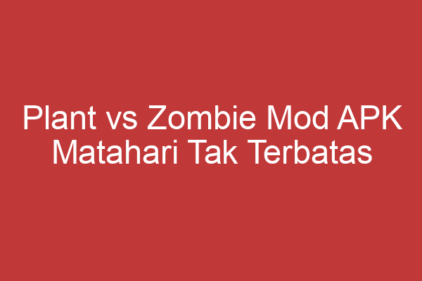 Plant Vs Zombie Mod Apk Matahari Tak Terbatas Bermain Tanpa Batas!