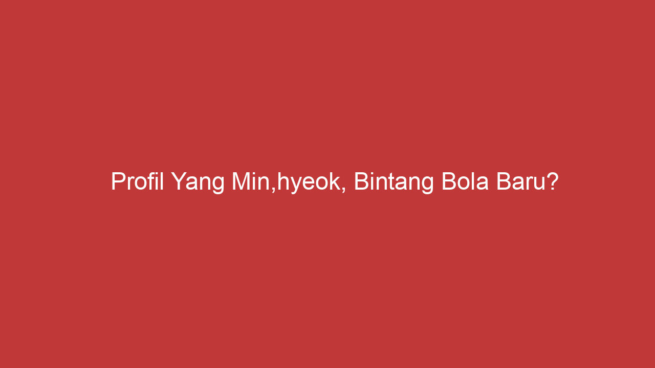 Profil Yang Min,hyeok, Bintang Bola Baru?