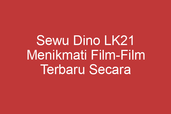 Sewu Dino Lk21 Menikmati Film Film Terbaru Secara Gratis