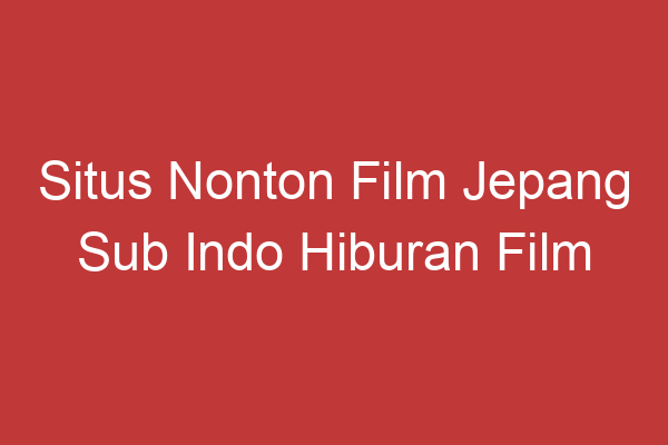 Situs Nonton Film Jepang Sub Indo Hiburan Film Jepang Terbaik Dalam Genggaman Anda