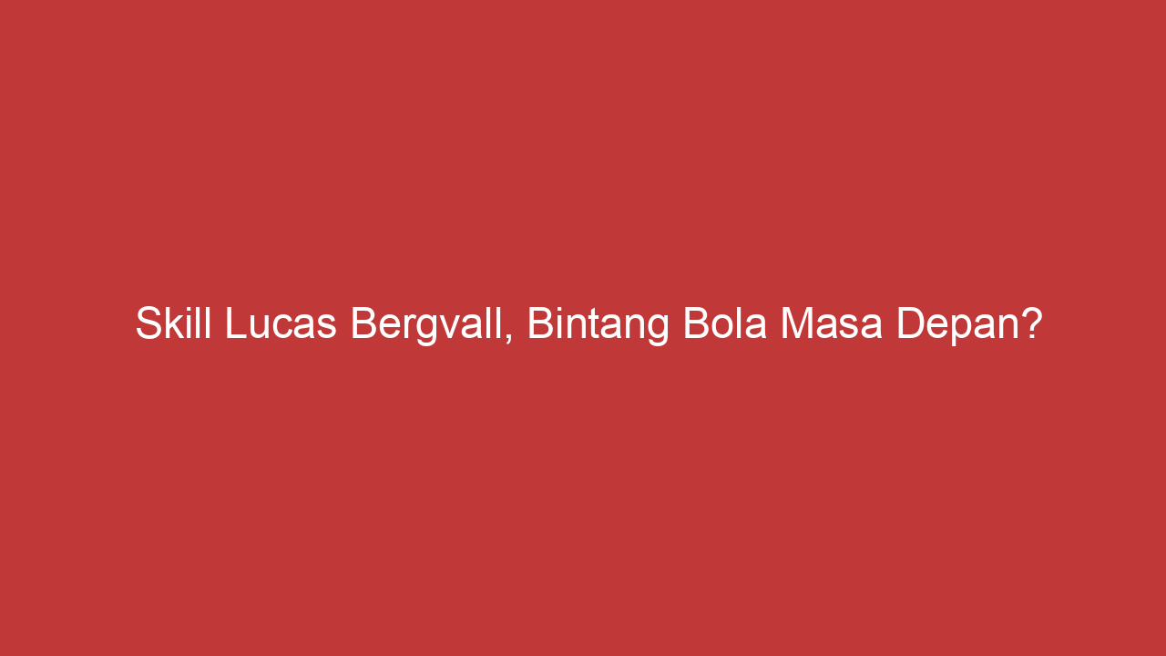 Skill Lucas Bergvall, Bintang Bola Masa Depan?