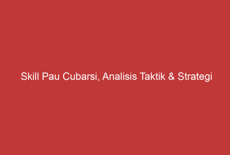 Skill Pau Cubarsi, Analisis Taktik & Strategi