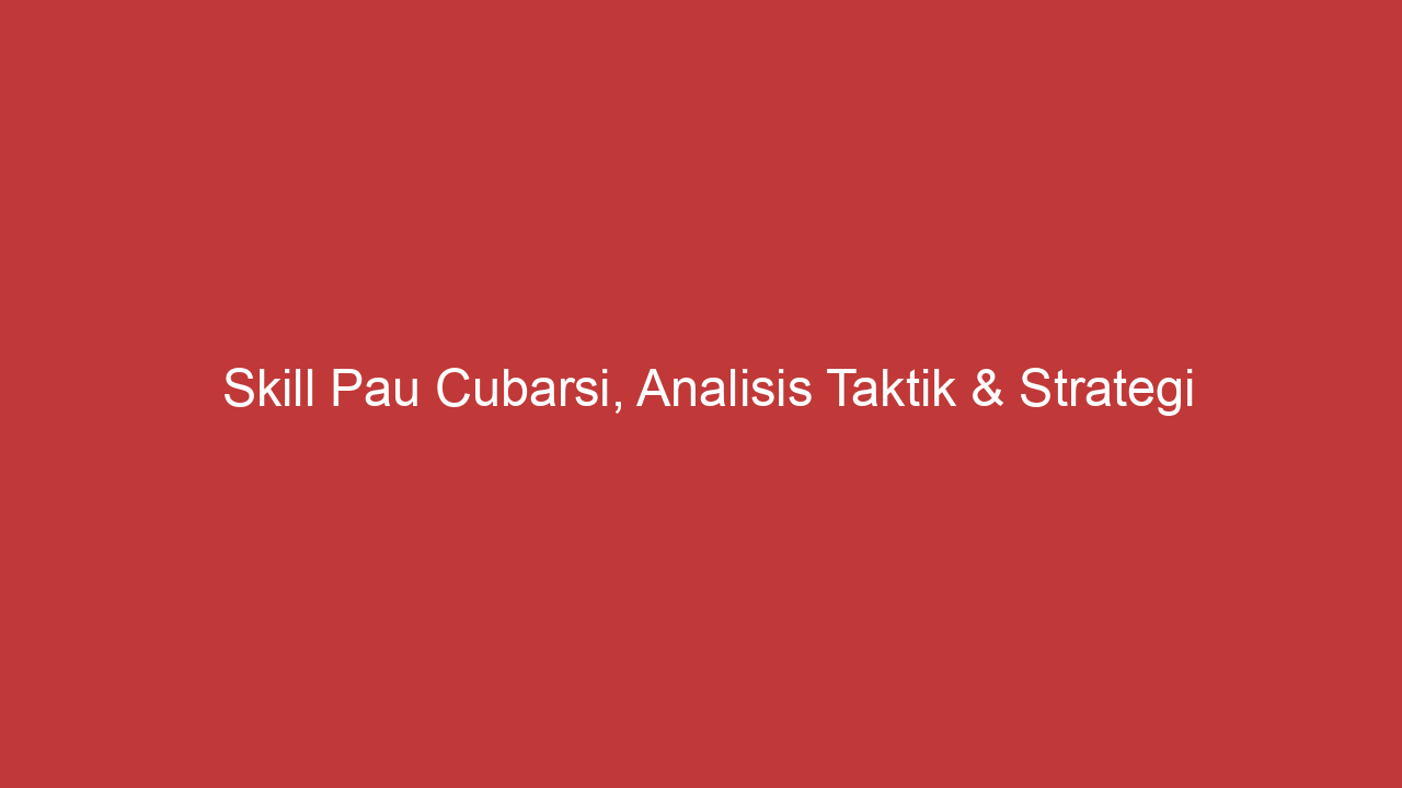 Skill Pau Cubarsi, Analisis Taktik & Strategi