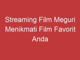 Streaming Film Meguri Menikmati Film Favorit Anda Kapan Saja