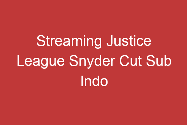 Streaming Justice League Snyder Cut Sub Indo Rasakan Pengalaman Menonton Yang Berbeda