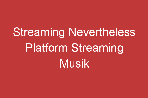 Streaming Nevertheless Platform Streaming Musik Terbaru