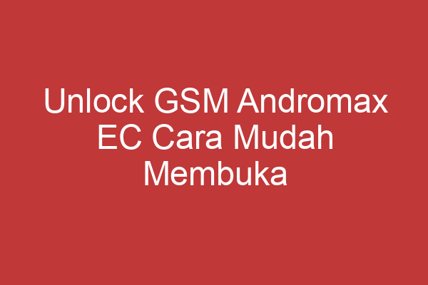 Unlock Gsm Andromax Ec Cara Mudah Membuka Jaringan Ponsel Andromax Ec