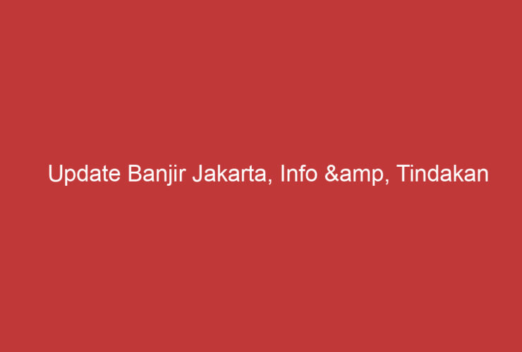 Update Banjir Jakarta, Info &amp, Tindakan