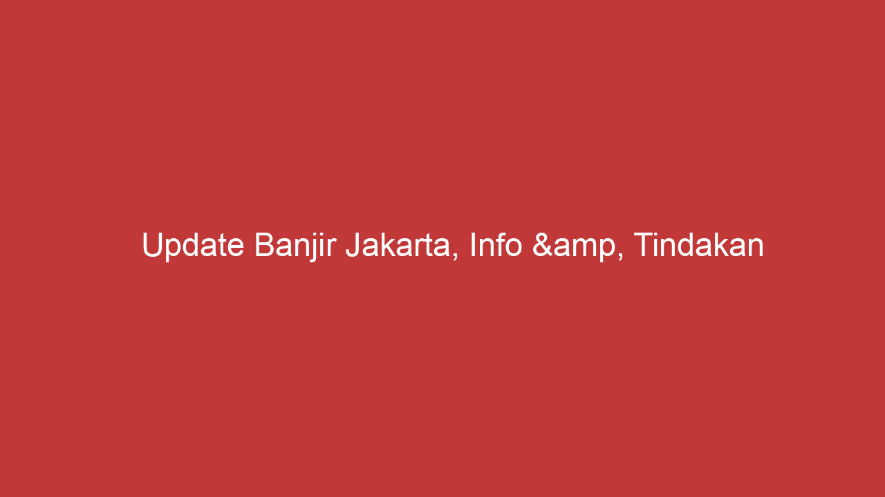 Update Banjir Jakarta, Info &amp, Tindakan