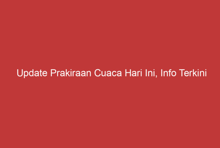 Update Prakiraan Cuaca Hari Ini, Info Terkini