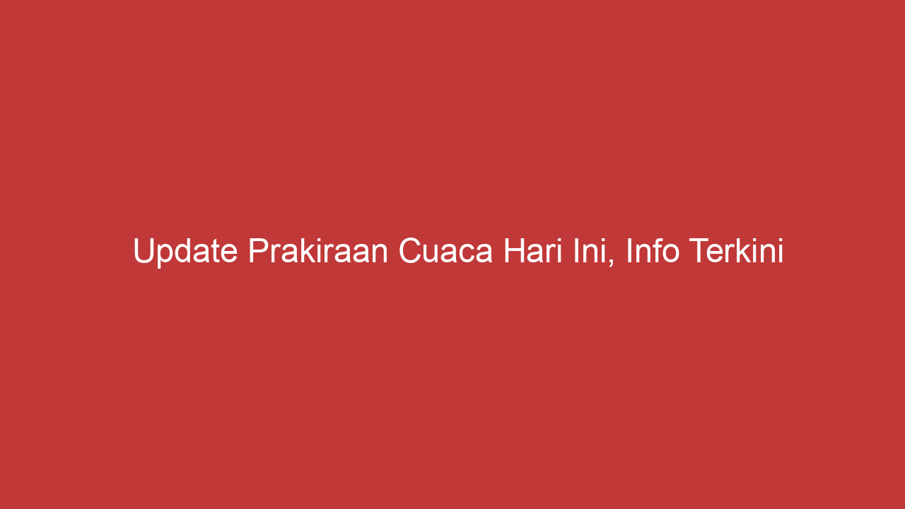 Update Prakiraan Cuaca Hari Ini, Info Terkini