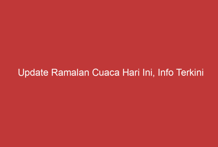 Update Ramalan Cuaca Hari Ini, Info Terkini