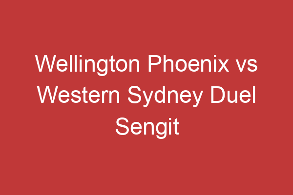 Wellington Phoenix Vs Western Sydney Duel Sengit Di A League