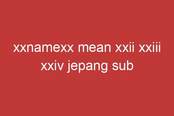 Xxnamexx Mean Xxii Xxiii Xxiv Jepang Sub Indonesia 2022 Adalah