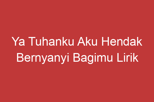 Ya Tuhanku Aku Hendak Bernyanyi Bagimu Lirik