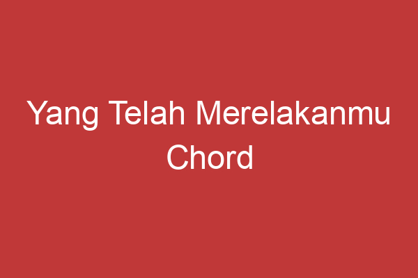 Yang Telah Merelakanmu Chord